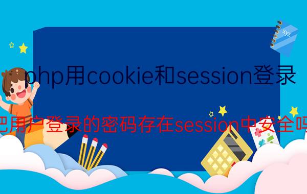 php用cookie和session登录 把用户登录的密码存在session中安全吗？